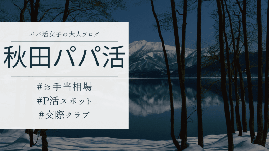 秋田のパパ活の相場と顔合わせ場所！おすすめのP活アプリも解説