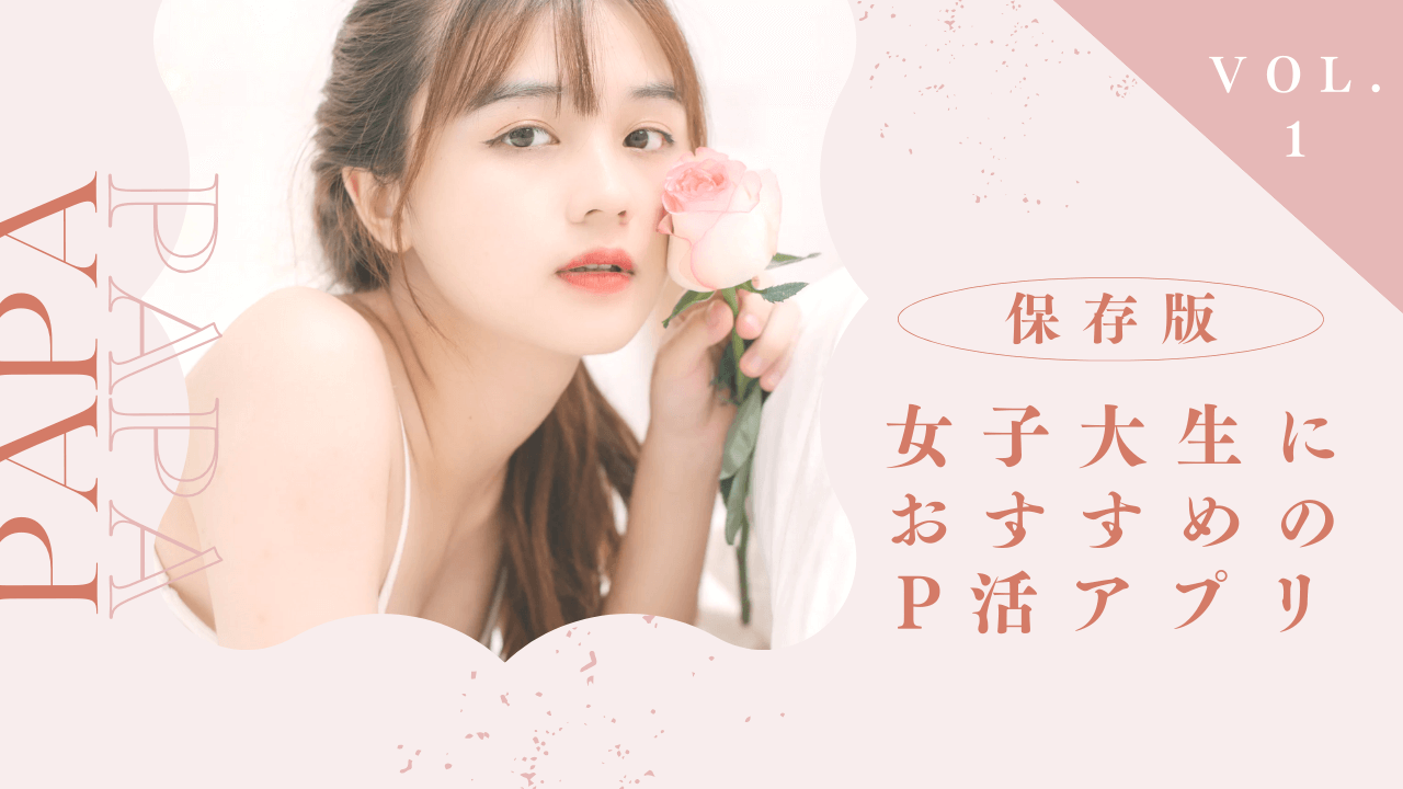 女子大学生におすすめのパパ活アプリTOP10！稼ぐコツとリスクも解説