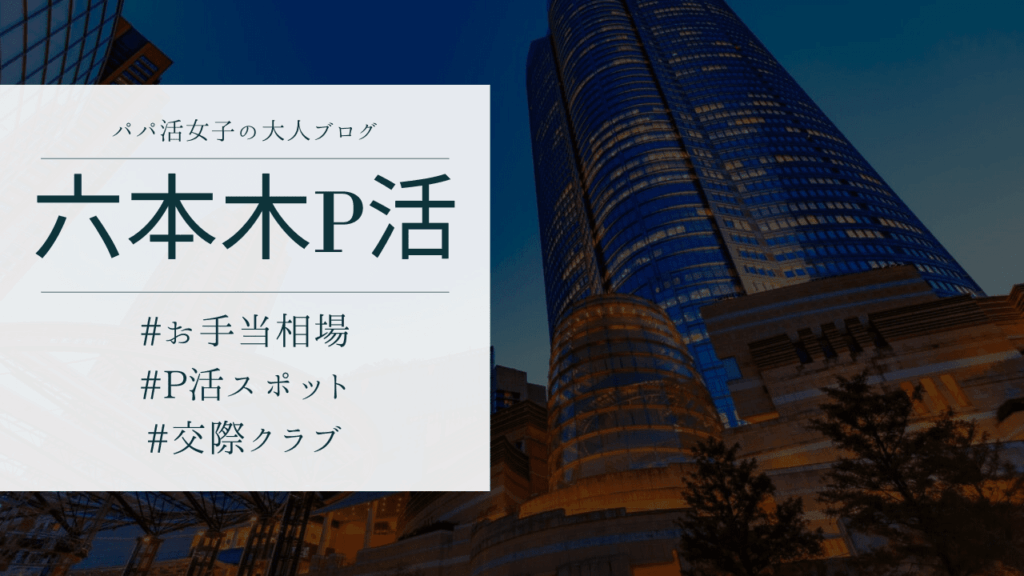 六本木・麻布のパパ活の相場と顔合わせ場所・おすすめのP活アプリを解説