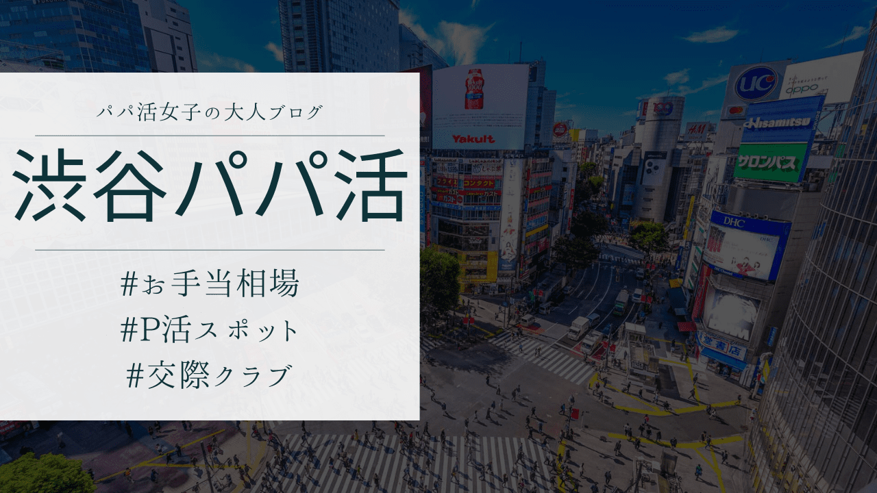 渋谷のパパ活の相場とおすすめのP活アプリと顔合わせ場所を解説